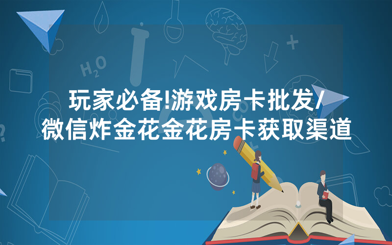 玩家必备!游戏房卡批发/微信炸金花金花房卡获取渠道
