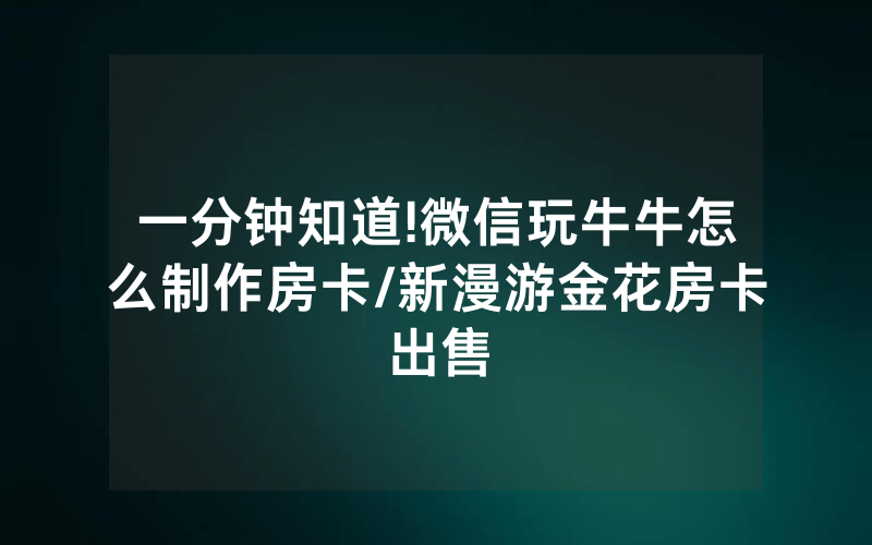 一分钟知道!微信玩牛牛怎么制作房卡/新漫游金花房卡出售