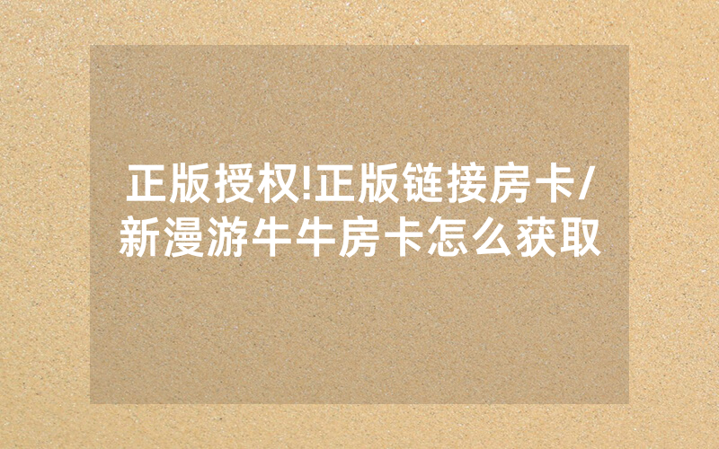 正版授权!正版链接房卡/新漫游牛牛房卡怎么获取
