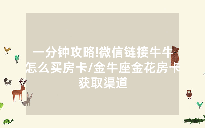 一分钟攻略!微信链接牛牛怎么买房卡/金牛座金花房卡获取渠道