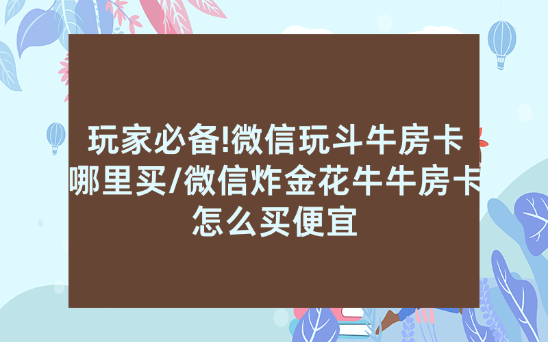 玩家必备!微信玩斗牛房卡哪里买/微信炸金花牛牛房卡怎么买便宜
