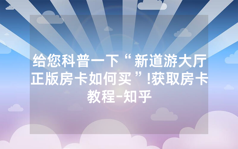 给您科普一下“新道游大厅正版房卡如何买”!获取房卡教程-知乎