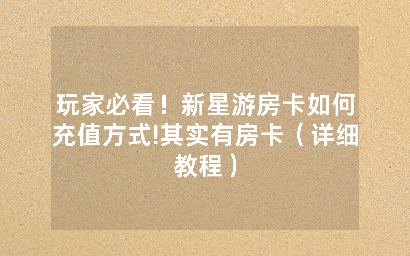 玩家必看！新星游房卡如何充值方式!其实有房卡（详细教程）