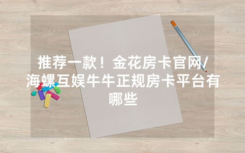 推荐一款！金花房卡官网/海螺互娱牛牛正规房卡平台有哪些