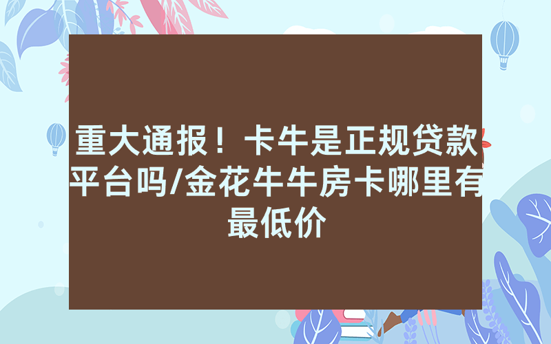 重大通报！卡牛是正规贷款平台吗/金花牛牛房卡哪里有最低价