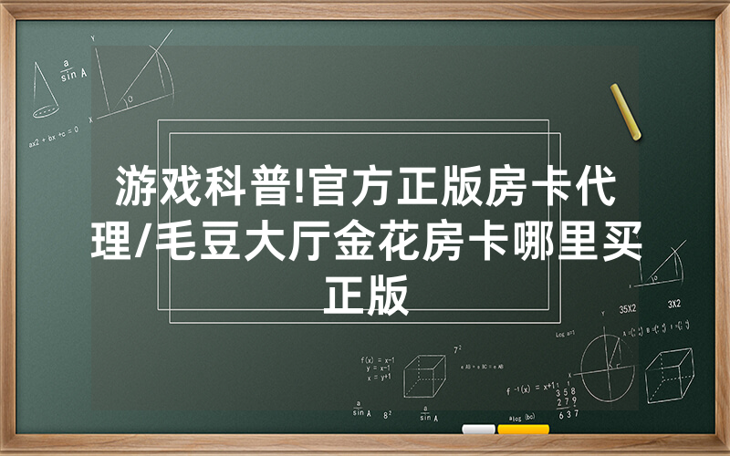 游戏科普!官方正版房卡代理/毛豆大厅金花房卡哪里买正版