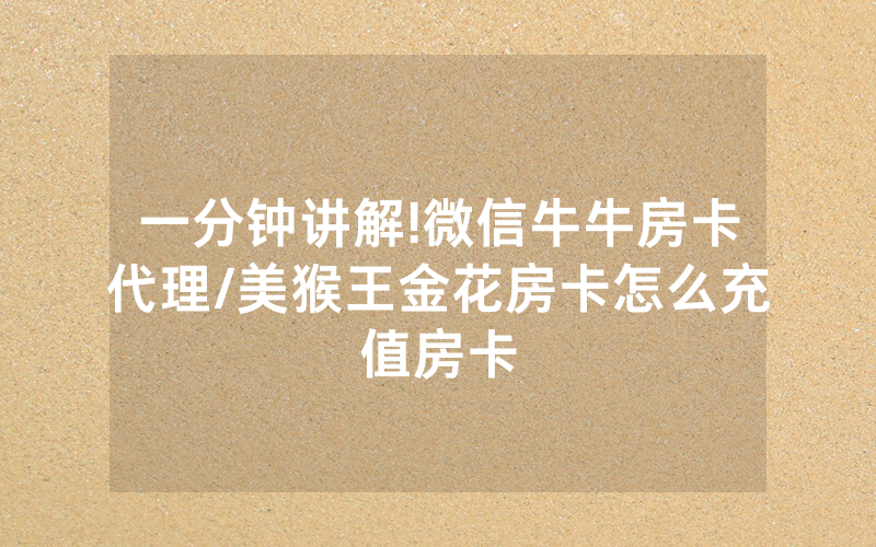 一分钟讲解!微信牛牛房卡代理/美猴王金花房卡怎么充值房卡