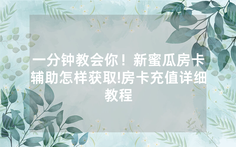 一分钟教会你！新蜜瓜房卡辅助怎样获取!房卡充值详细教程