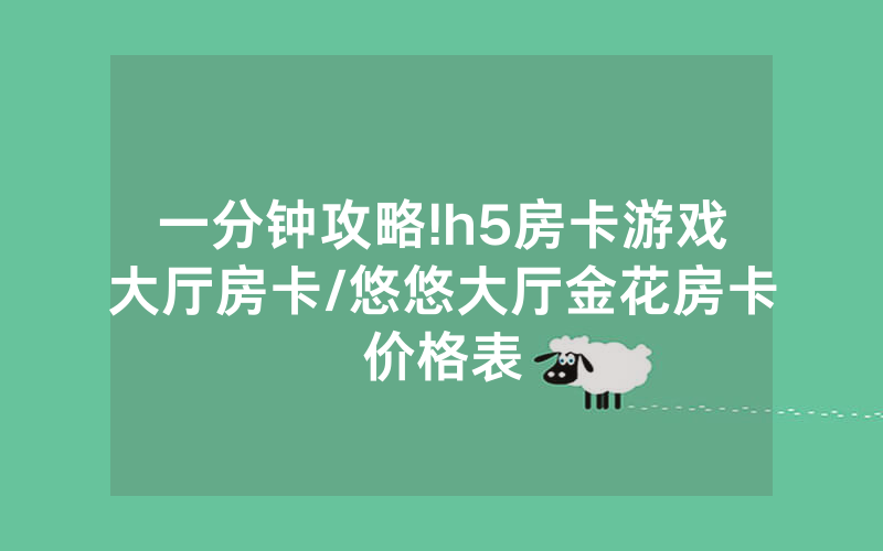 一分钟攻略!h5房卡游戏大厅房卡/悠悠大厅金花房卡价格表