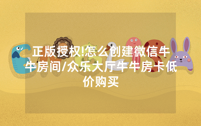正版授权!怎么创建微信牛牛房间/众乐大厅牛牛房卡低价购买