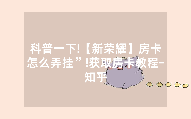 科普一下!【新荣耀】房卡怎么弄挂”!获取房卡教程-知乎
