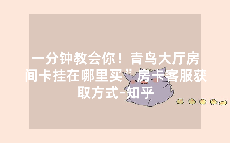 一分钟教会你！青鸟大厅房间卡挂在哪里买”房卡客服获取方式-知乎