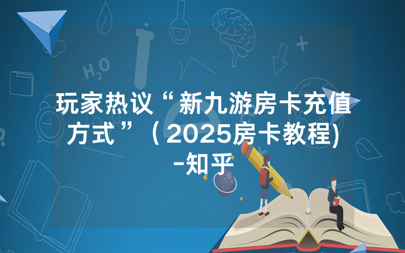 玩家热议“新九游房卡充值方式”（2025房卡教程)-知乎