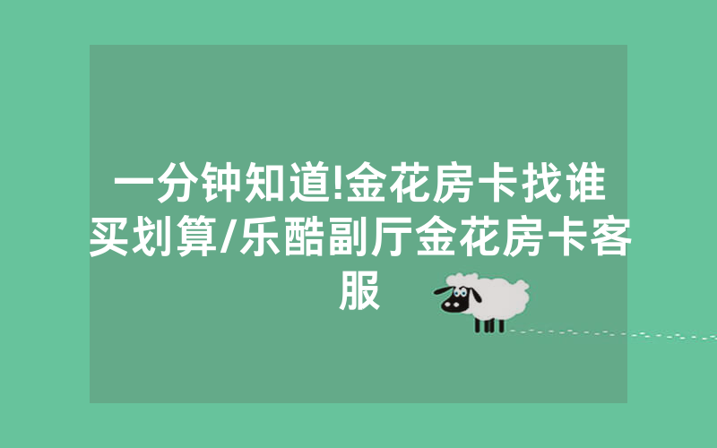 一分钟知道!金花房卡找谁买划算/乐酷副厅金花房卡客服
