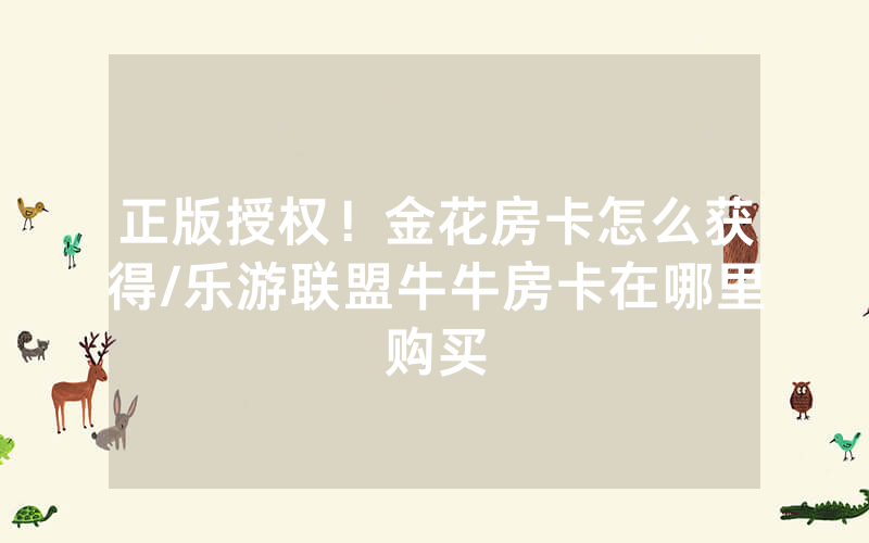正版授权！金花房卡怎么获得/乐游联盟牛牛房卡在哪里购买