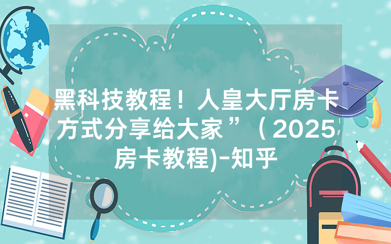 黑科技教程！人皇大厅房卡方式分享给大家”（2025房卡教程)-知乎