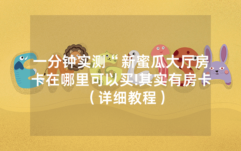 一分钟实测“新蜜瓜大厅房卡在哪里可以买!其实有房卡（详细教程）