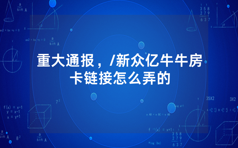 重大通报，/新众亿牛牛房卡链接怎么弄的