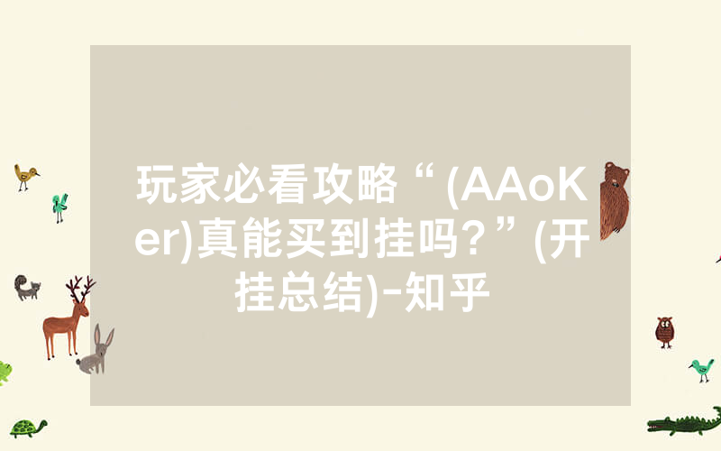 玩家必看攻略“(AAoKer)真能买到挂吗?”(开挂总结)-知乎