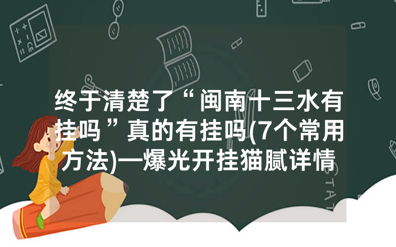 终于清楚了“闽南十三水有挂吗”真的有挂吗(7个常用方法)—爆光开挂猫腻详情