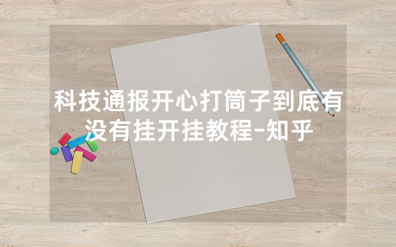 科技通报开心打筒子到底有没有挂开挂教程-知乎