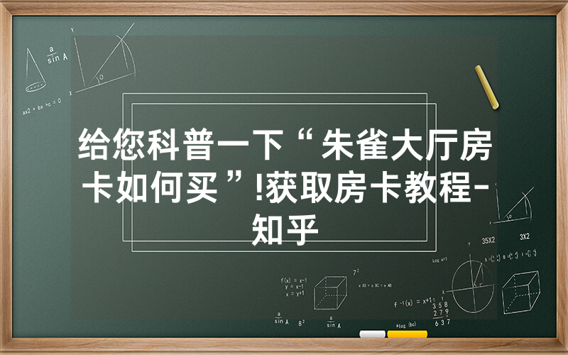 给您科普一下“朱雀大厅房卡如何买”!获取房卡教程-知乎