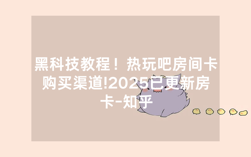 黑科技教程！热玩吧房间卡购买渠道!2025已更新房卡-知乎