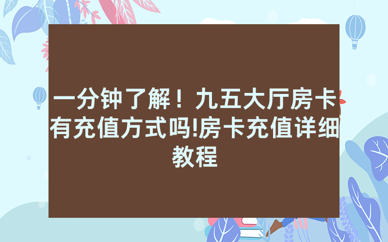 一分钟了解！九五大厅房卡有充值方式吗!房卡充值详细教程