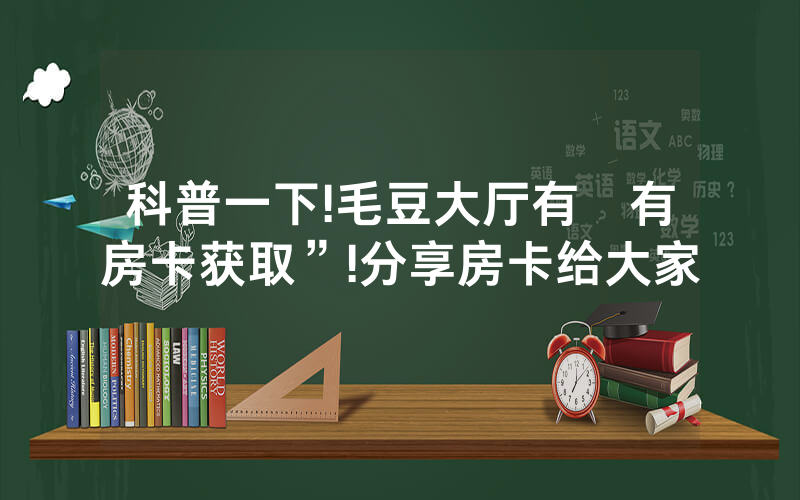 科普一下!毛豆大厅有沒有房卡获取”!分享房卡给大家