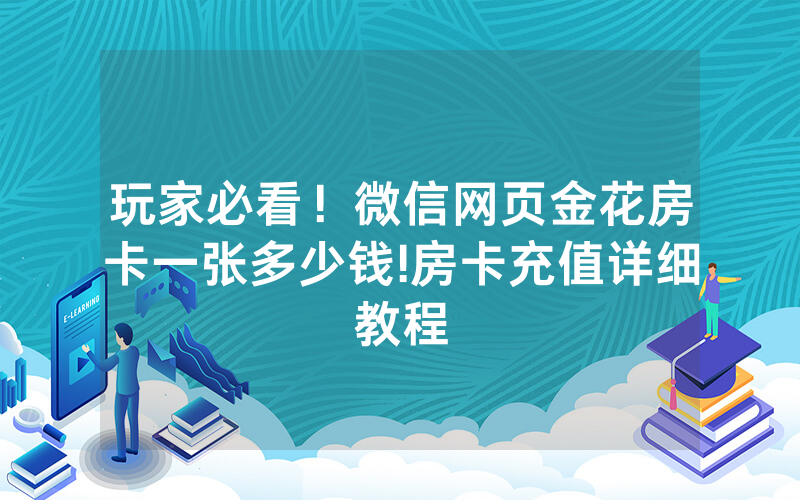 玩家必看！微信网页金花房卡一张多少钱!房卡充值详细教程