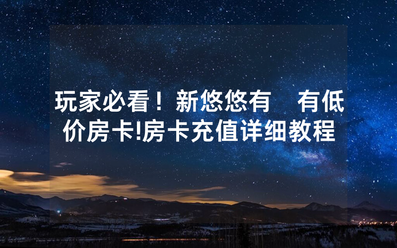 玩家必看！新悠悠有沒有低价房卡!房卡充值详细教程