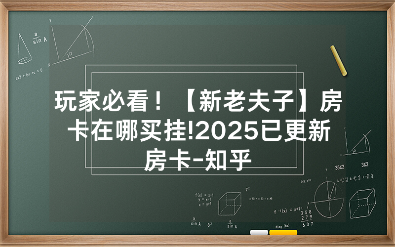 玩家必看！【新老夫子】房卡在哪买挂!2025已更新房卡-知乎