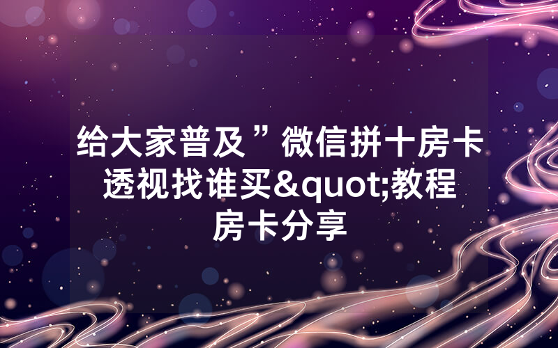 给大家普及”微信拼十房卡透视找谁买"教程房卡分享