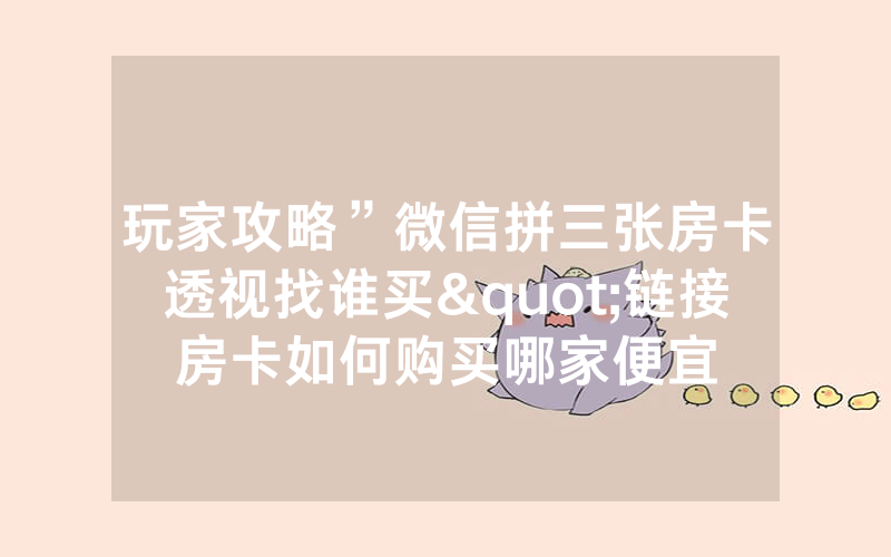 玩家攻略”微信拼三张房卡透视找谁买"链接房卡如何购买哪家便宜