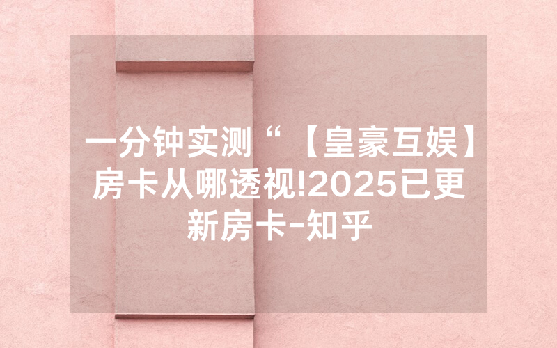 一分钟实测“【皇豪互娱】房卡从哪透视!2025已更新房卡-知乎
