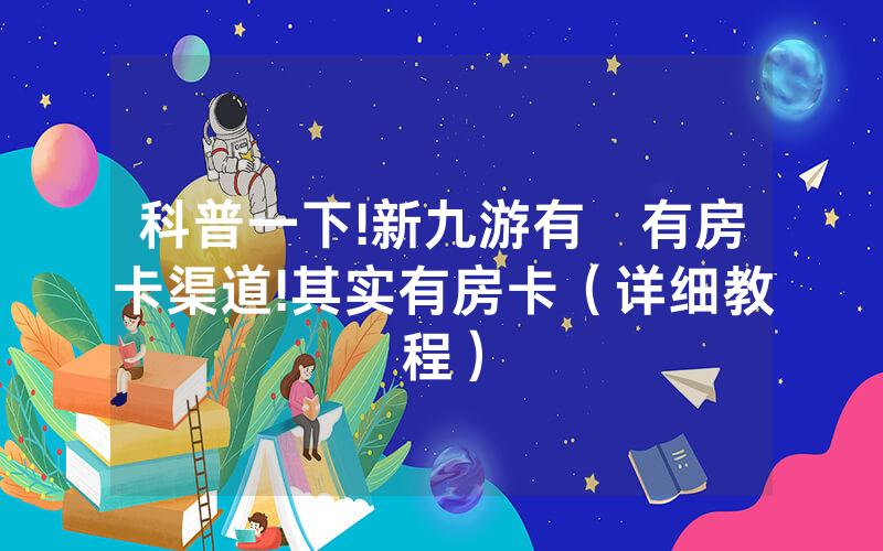 科普一下!新九游有沒有房卡渠道!其实有房卡（详细教程）