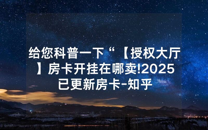 给您科普一下“【授权大厅】房卡开挂在哪卖!2025已更新房卡-知乎