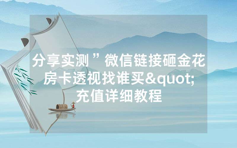 分享实测”微信链接砸金花房卡透视找谁买"充值详细教程
