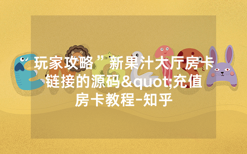 玩家攻略”新果汁大厅房卡链接的源码"充值房卡教程-知乎