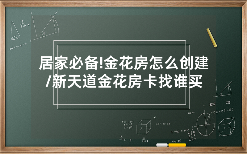 居家必备!金花房怎么创建/新天道金花房卡找谁买