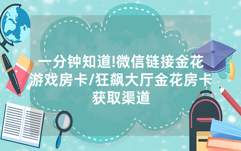 一分钟知道!微信链接金花游戏房卡/狂飙大厅金花房卡获取渠道