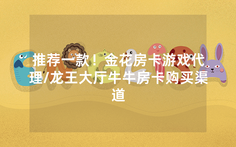 推荐一款！金花房卡游戏代理/龙王大厅牛牛房卡购买渠道