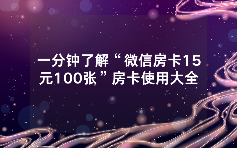 一分钟了解“微信房卡15元100张”房卡使用大全