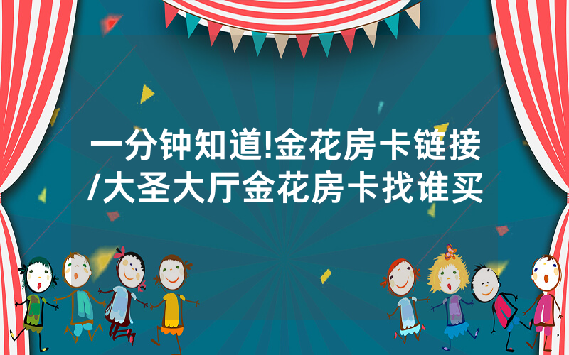 一分钟知道!金花房卡链接/大圣大厅金花房卡找谁买