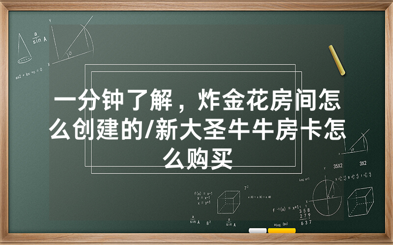 一分钟了解，炸金花房间怎么创建的/新大圣牛牛房卡怎么购买