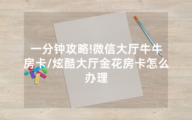 一分钟攻略!微信大厅牛牛房卡/炫酷大厅金花房卡怎么办理