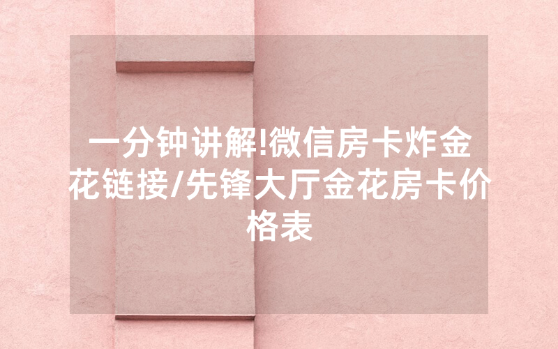 一分钟讲解!微信房卡炸金花链接/先锋大厅金花房卡价格表