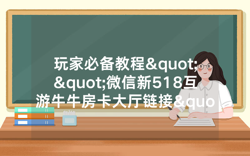 玩家必备教程""微信新518互游牛牛房卡大厅链接"