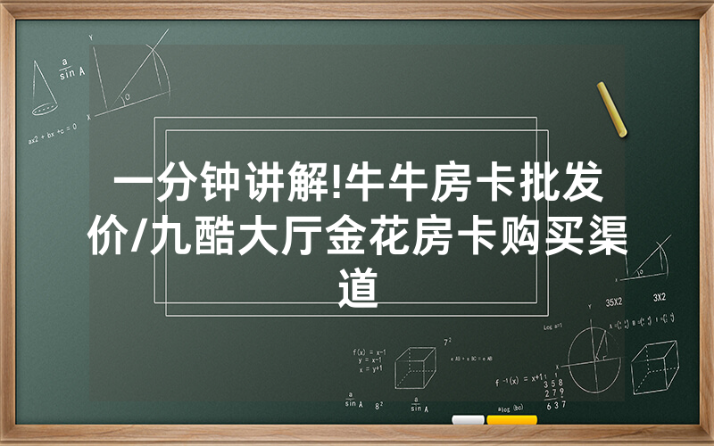 一分钟讲解!牛牛房卡批发价/九酷大厅金花房卡购买渠道