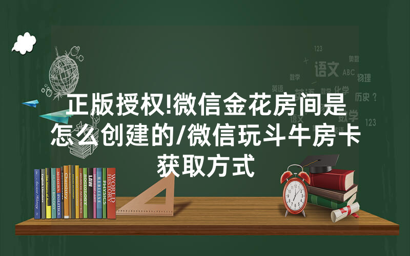 正版授权!微信金花房间是怎么创建的/微信玩斗牛房卡获取方式